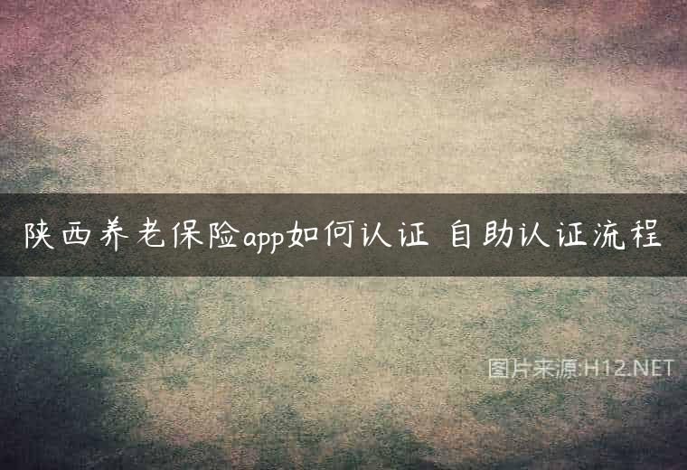 陕西养老保险app如何认证 自助认证流程