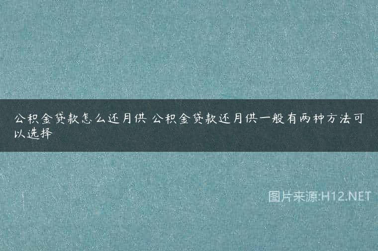 公积金贷款怎么还月供 公积金贷款还月供一般有两种方法可以选择