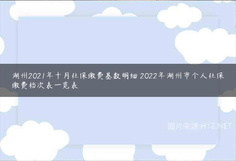 湖州2021年十月社保缴费基数明细 2022年湖州市个人社保缴费档次表一览表