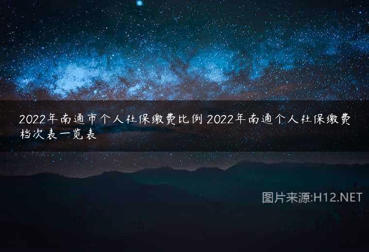 2022年南通市个人社保缴费比例 2022年南通个人社保缴费档次表一览表