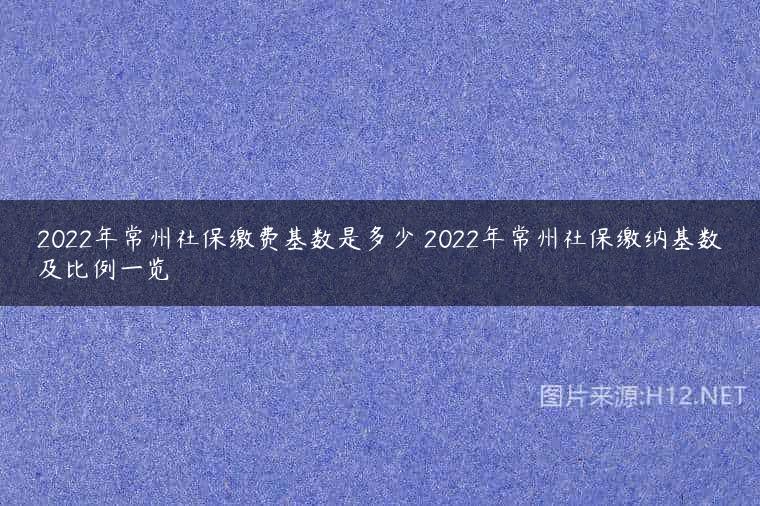 2022年常州社保缴费基数是多少 2022年常州社保缴纳基数及比例一览
