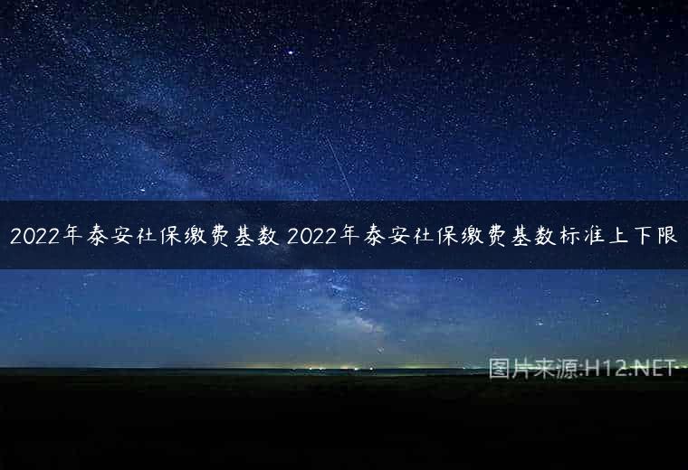 2022年泰安社保缴费基数 2022年泰安社保缴费基数标准上下限