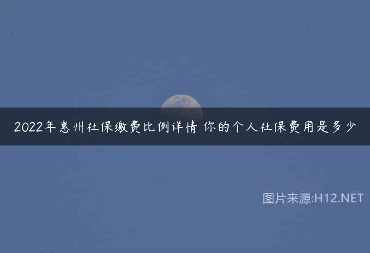 2022年惠州社保缴费比例详情 你的个人社保费用是多少