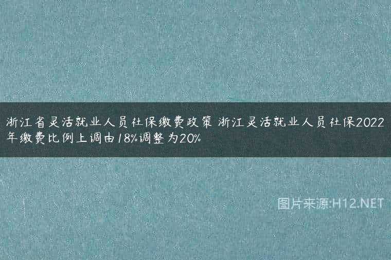 浙江省灵活就业人员社保缴费政策 浙江灵活就业人员社保2022年缴费比例上调由18%调整为20%