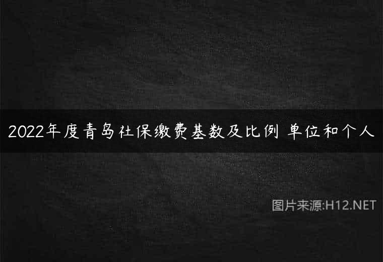 2022年度青岛社保缴费基数及比例 单位和个人