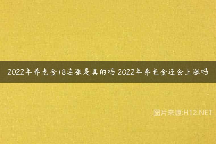 2022年养老金18连涨是真的吗 2022年养老金还会上涨吗