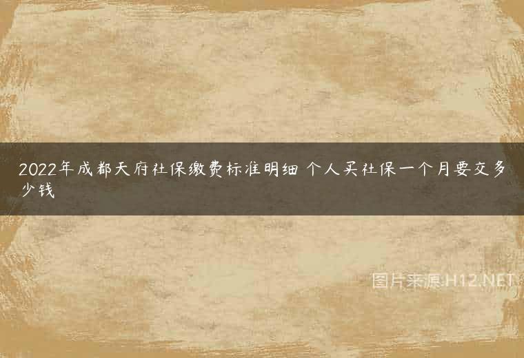 2022年成都天府社保缴费标准明细 个人买社保一个月要交多少钱