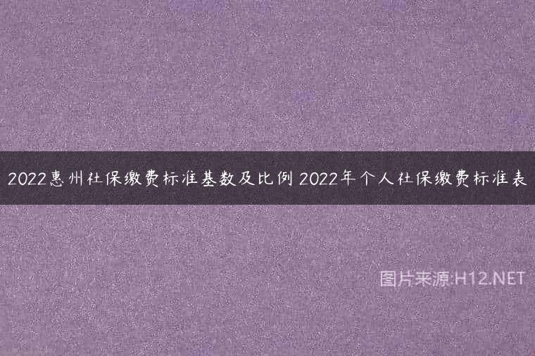 2022惠州社保缴费标准基数及比例 2022年个人社保缴费标准表
