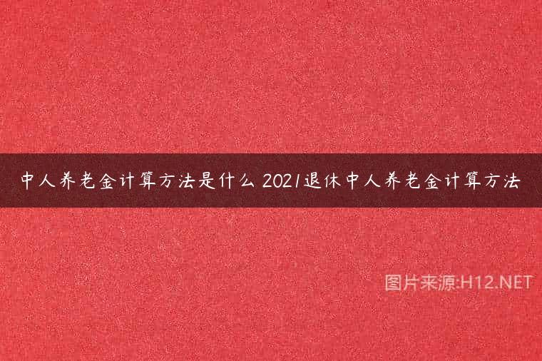 中人养老金计算方法是什么 2021退休中人养老金计算方法