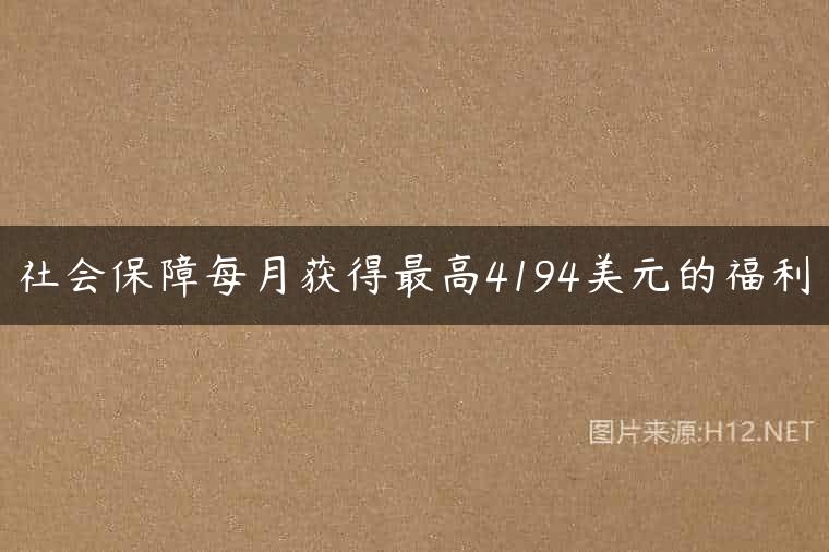 社会保障每月获得最高4194美元的福利