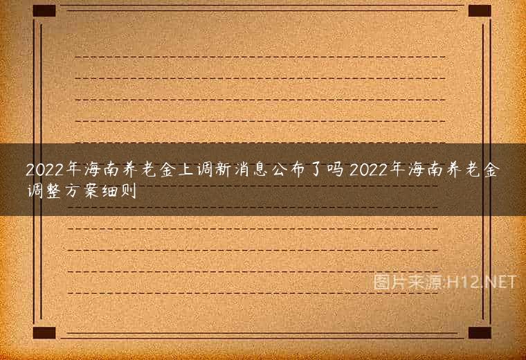 2022年海南养老金上调新消息公布了吗 2022年海南养老金调整方案细则