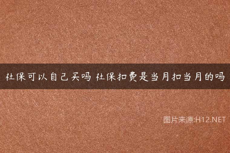 社保可以自己买吗 社保扣费是当月扣当月的吗