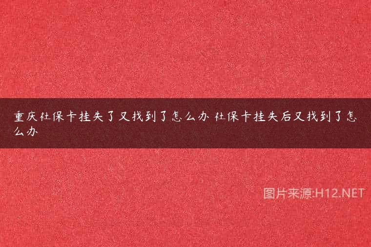 重庆社保卡挂失了又找到了怎么办 社保卡挂失后又找到了怎么办
