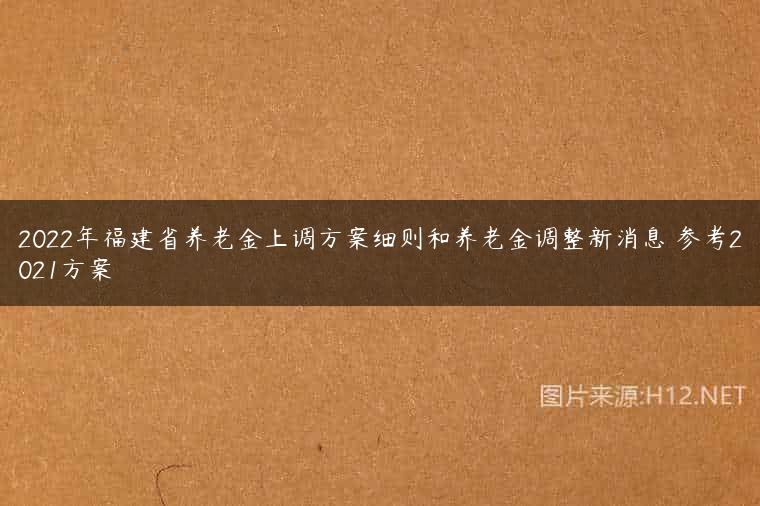 2022年福建省养老金上调方案细则和养老金调整新消息 参考2021方案
