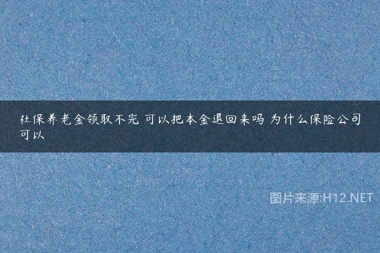 社保养老金领取不完 可以把本金退回来吗 为什么保险公司可以