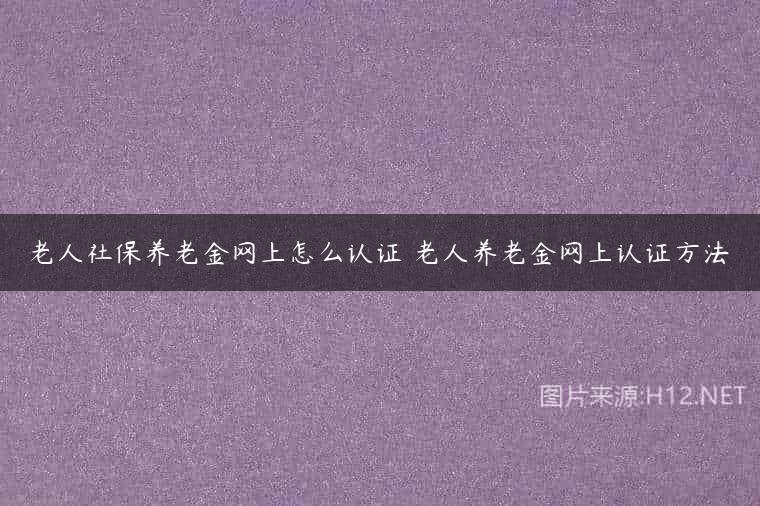 老人社保养老金网上怎么认证 老人养老金网上认证方法