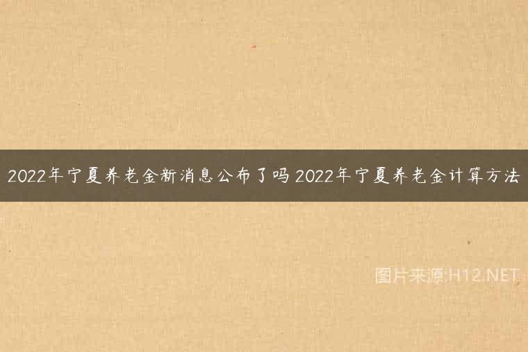 2022年宁夏养老金新消息公布了吗 2022年宁夏养老金计算方法
