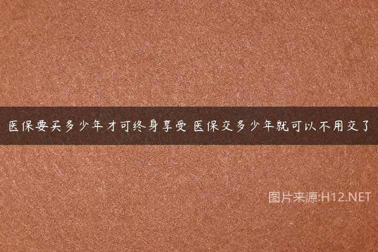 医保要买多少年才可终身享受 医保交多少年就可以不用交了
