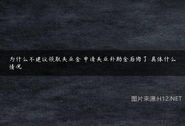 为什么不建议领取失业金 申请失业补助金后悔了 具体什么情况