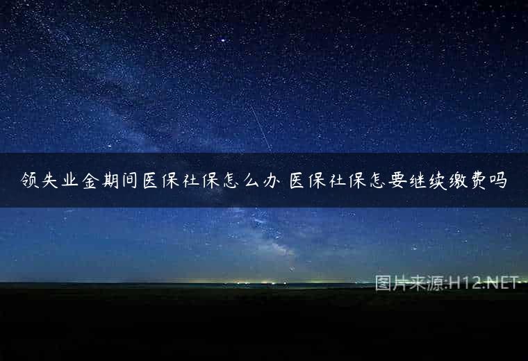领失业金期间医保社保怎么办 医保社保怎要继续缴费吗