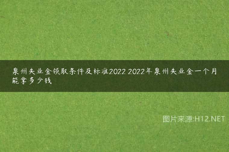 泉州失业金领取条件及标准2022 2022年泉州失业金一个月能拿多少钱