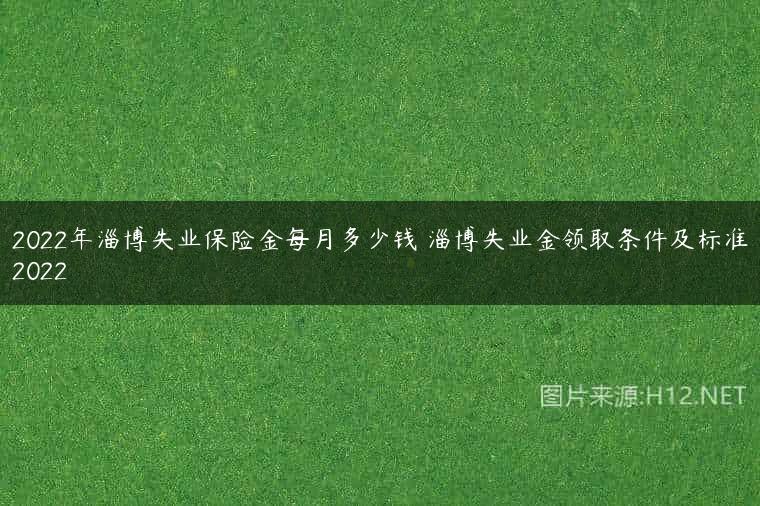 2022年淄博失业保险金每月多少钱 淄博失业金领取条件及标准2022