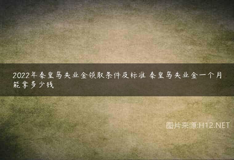 2022年秦皇岛失业金领取条件及标准 秦皇岛失业金一个月能拿多少钱