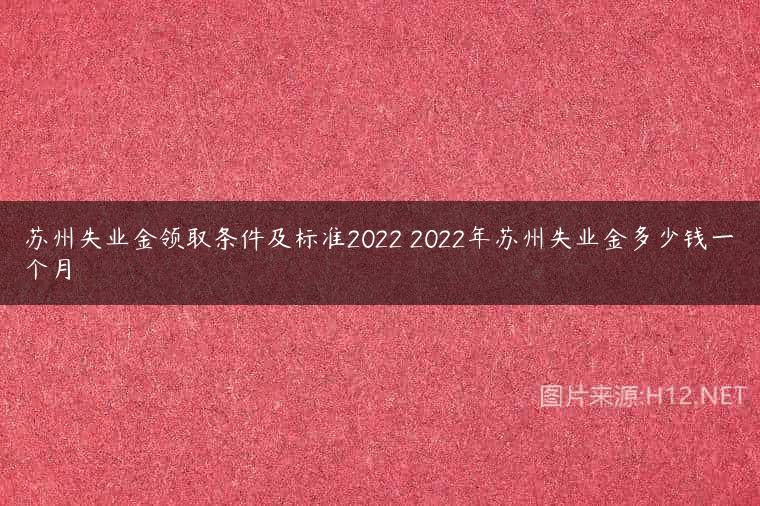 苏州失业金领取条件及标准2022 2022年苏州失业金多少钱一个月