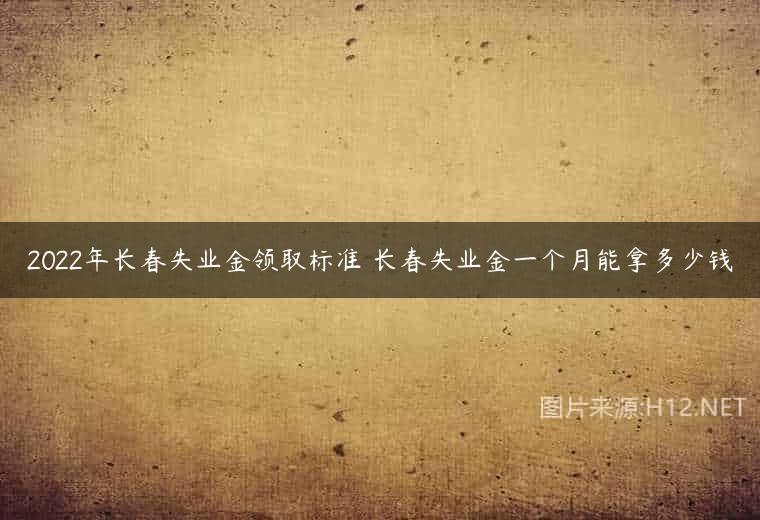 2022年长春失业金领取标准 长春失业金一个月能拿多少钱