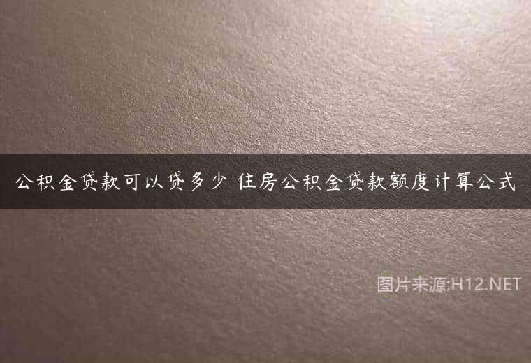 公积金贷款可以贷多少 住房公积金贷款额度计算公式