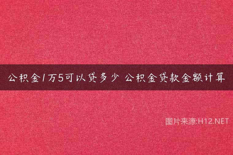 公积金1万5可以贷多少 公积金贷款金额计算