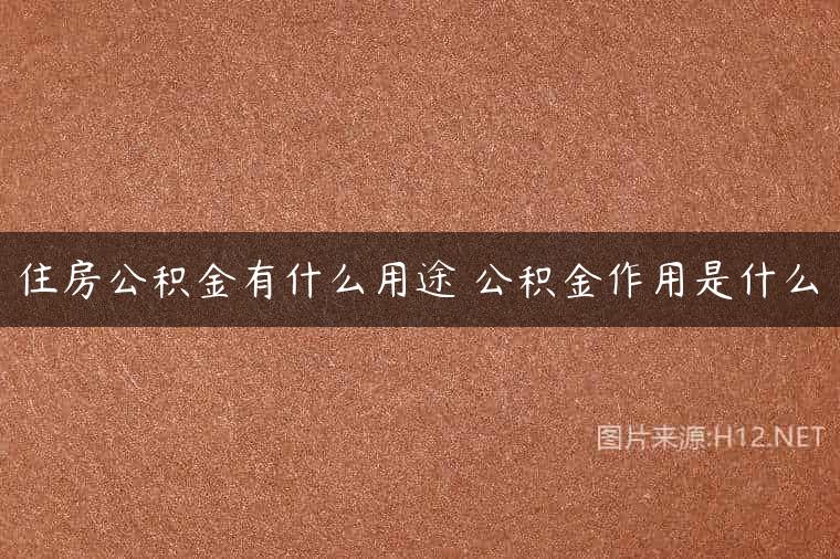 住房公积金有什么用途 公积金作用是什么