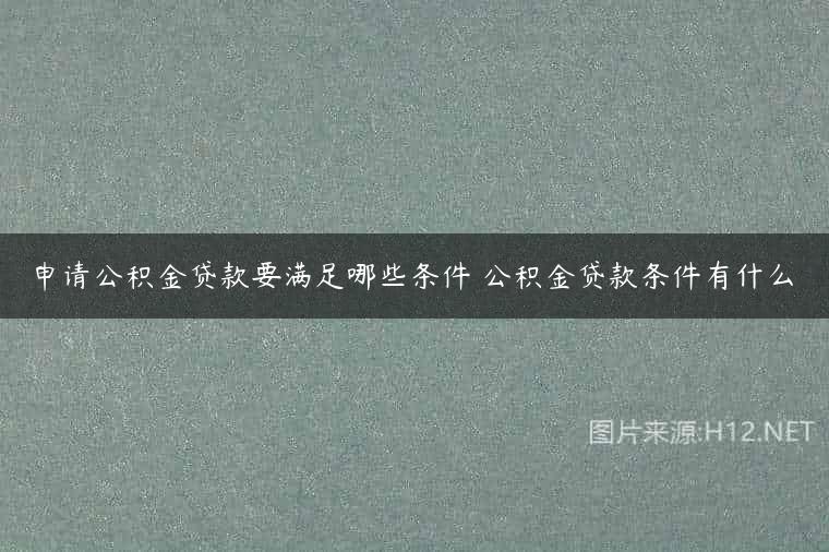 申请公积金贷款要满足哪些条件 公积金贷款条件有什么