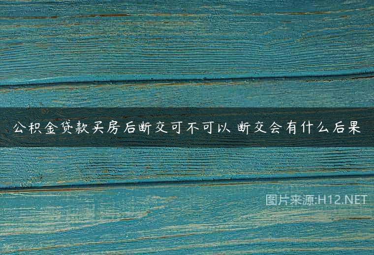 公积金贷款买房后断交可不可以 断交会有什么后果