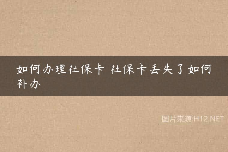 如何办理社保卡 社保卡丢失了如何补办