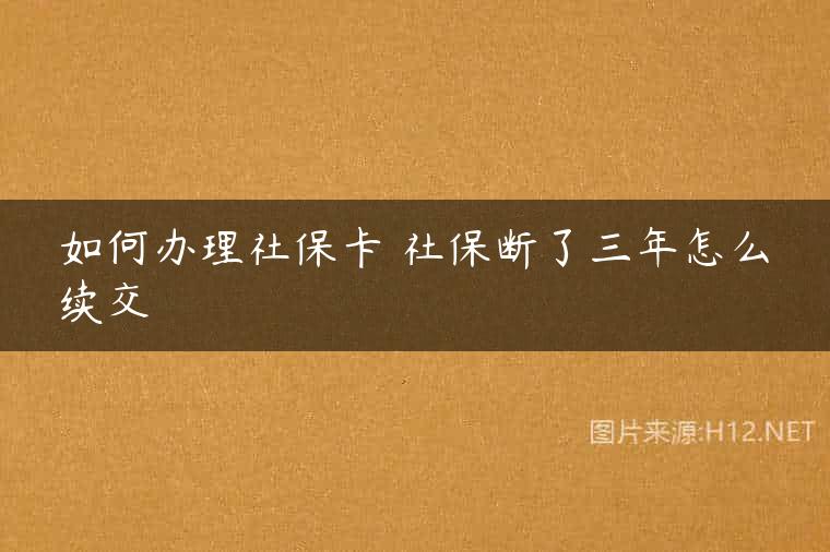 如何办理社保卡 社保断了三年怎么续交