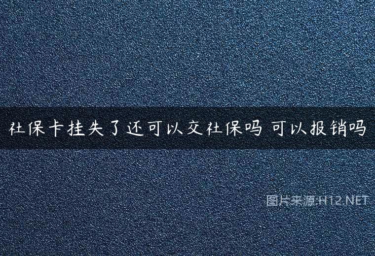 社保卡挂失了还可以交社保吗 可以报销吗