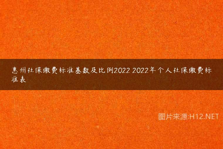惠州社保缴费标准基数及比例2022 2022年个人社保缴费标准表