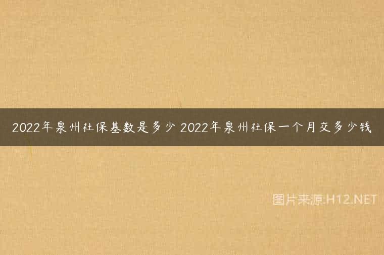 2022年泉州社保基数是多少 2022年泉州社保一个月交多少钱