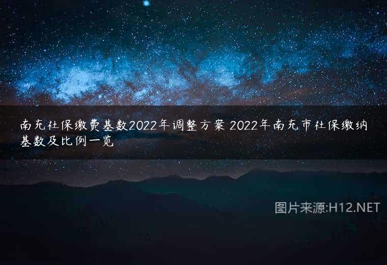 南充社保缴费基数2022年调整方案 2022年南充市社保缴纳基数及比例一览