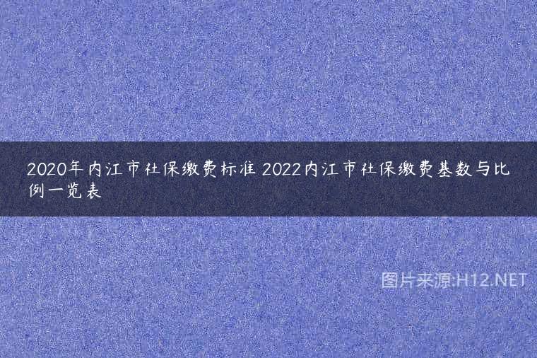 2020年内江市社保缴费标准 2022内江市社保缴费基数与比例一览表