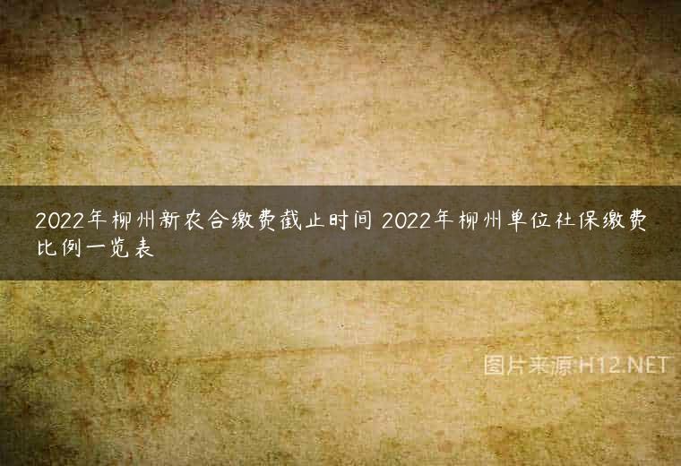 2022年柳州新农合缴费截止时间 2022年柳州单位社保缴费比例一览表