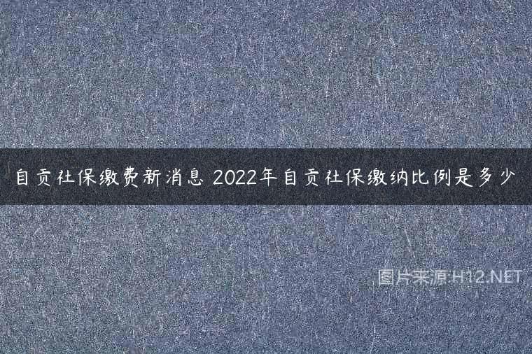 自贡社保缴费新消息 2022年自贡社保缴纳比例是多少