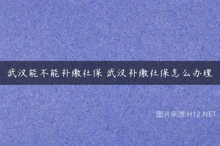 武汉能不能补缴社保 武汉补缴社保怎么办理