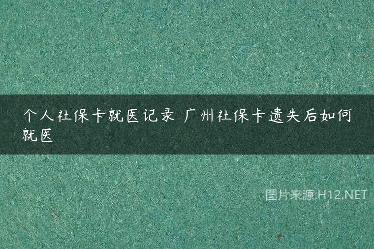 个人社保卡就医记录 广州社保卡遗失后如何就医