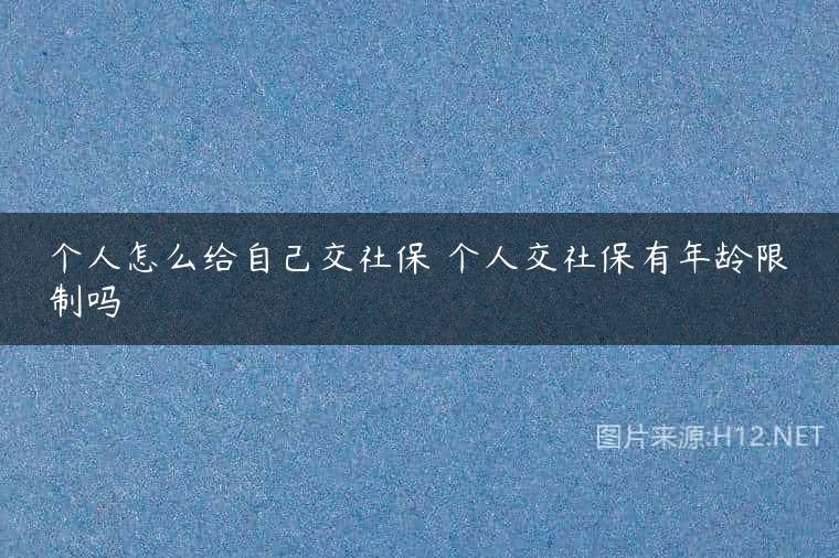 个人怎么给自己交社保 个人交社保有年龄限制吗