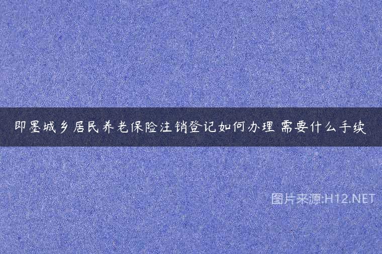即墨城乡居民养老保险注销登记如何办理 需要什么手续