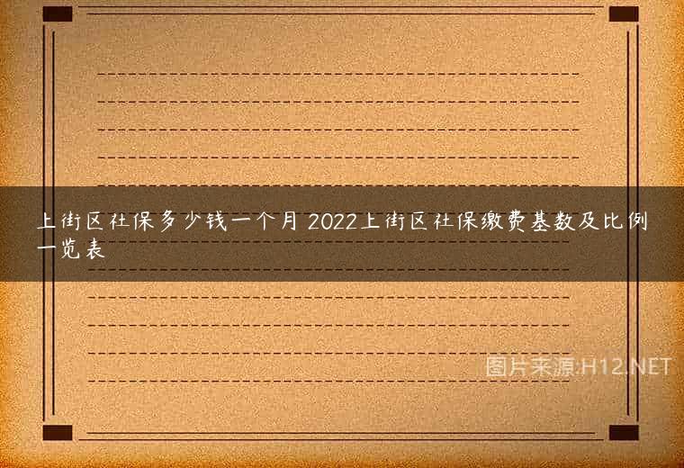 上街区社保多少钱一个月 2022上街区社保缴费基数及比例一览表