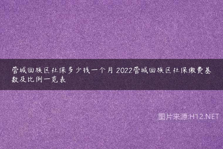 管城回族区社保多少钱一个月 2022管城回族区社保缴费基数及比例一览表