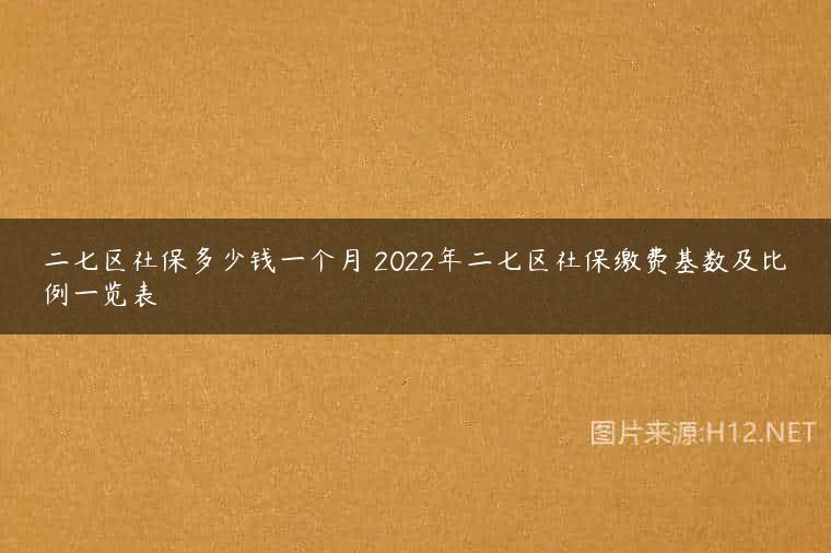 二七区社保多少钱一个月 2022年二七区社保缴费基数及比例一览表